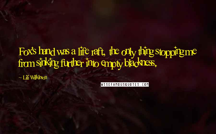 Lili Wilkinson Quotes: Fox's hand was a life raft, the only thing stopping me from sinking further into empty blackness.