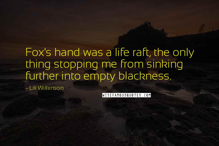 Lili Wilkinson Quotes: Fox's hand was a life raft, the only thing stopping me from sinking further into empty blackness.