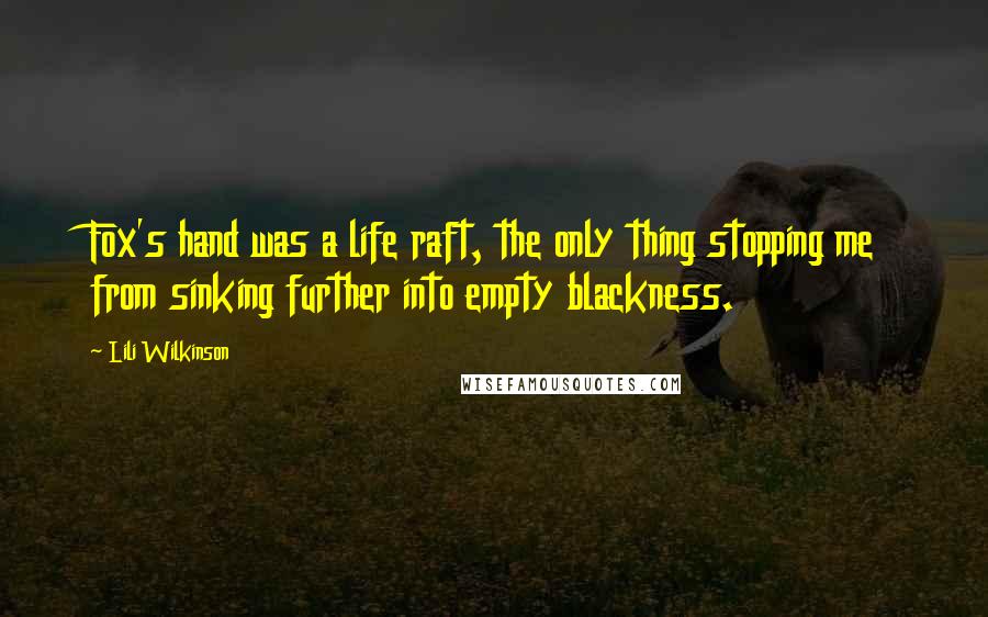 Lili Wilkinson Quotes: Fox's hand was a life raft, the only thing stopping me from sinking further into empty blackness.