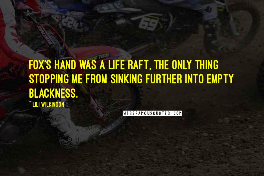 Lili Wilkinson Quotes: Fox's hand was a life raft, the only thing stopping me from sinking further into empty blackness.