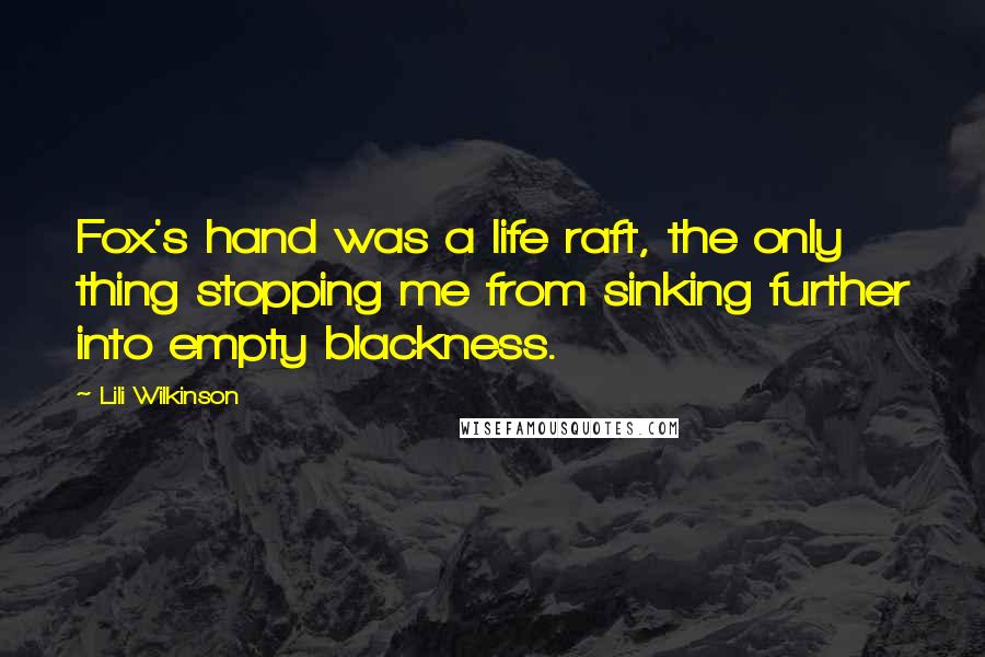 Lili Wilkinson Quotes: Fox's hand was a life raft, the only thing stopping me from sinking further into empty blackness.