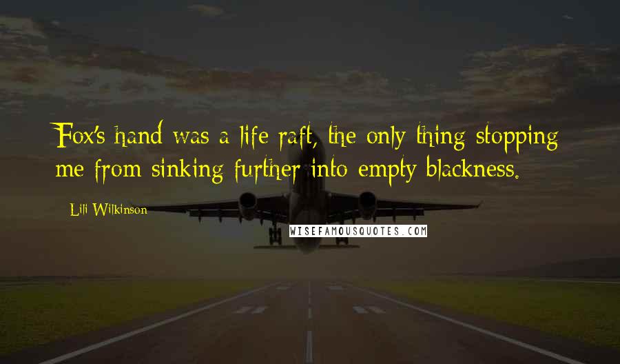 Lili Wilkinson Quotes: Fox's hand was a life raft, the only thing stopping me from sinking further into empty blackness.