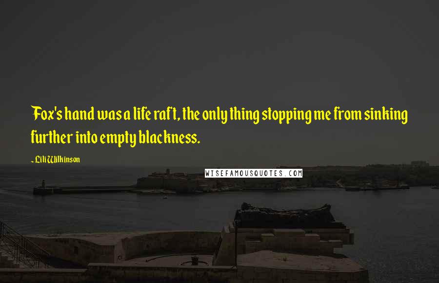 Lili Wilkinson Quotes: Fox's hand was a life raft, the only thing stopping me from sinking further into empty blackness.