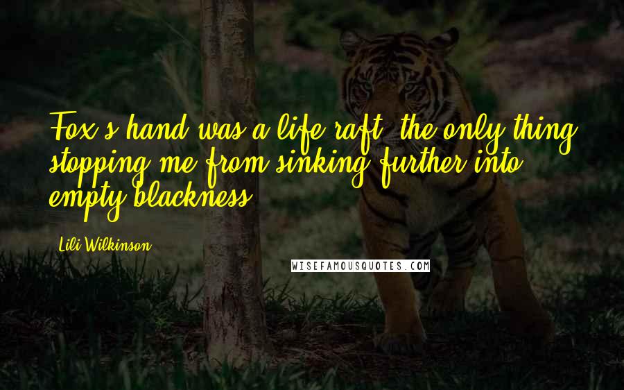 Lili Wilkinson Quotes: Fox's hand was a life raft, the only thing stopping me from sinking further into empty blackness.