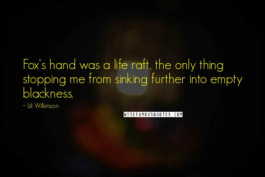 Lili Wilkinson Quotes: Fox's hand was a life raft, the only thing stopping me from sinking further into empty blackness.