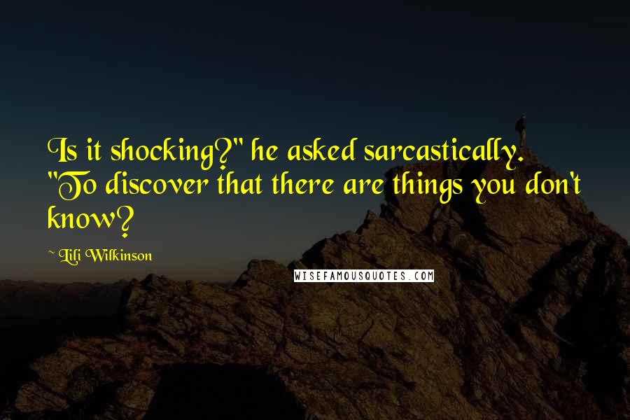 Lili Wilkinson Quotes: Is it shocking?" he asked sarcastically. "To discover that there are things you don't know?