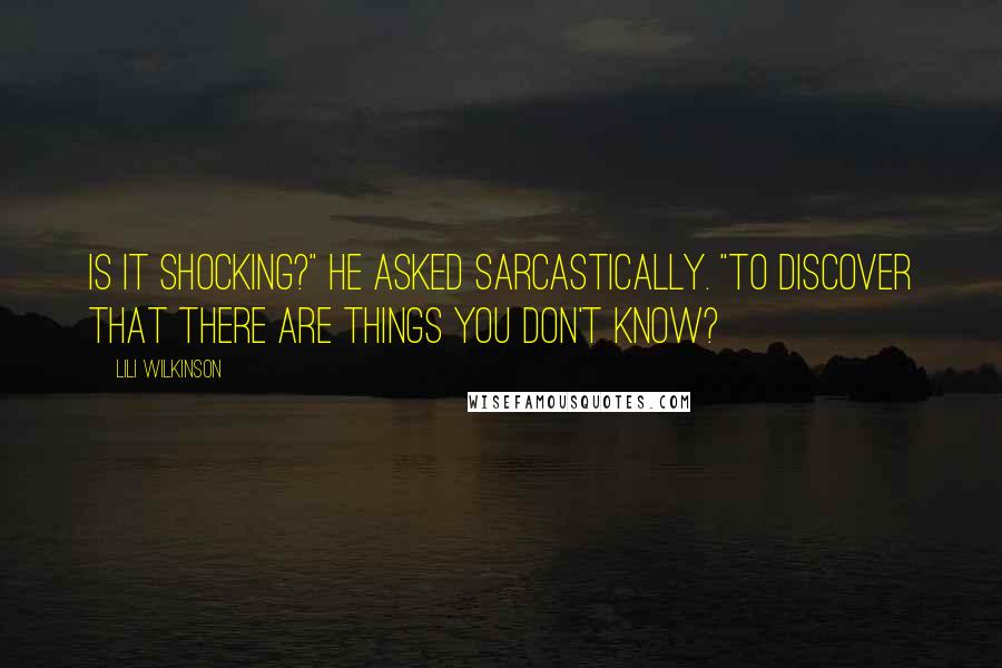 Lili Wilkinson Quotes: Is it shocking?" he asked sarcastically. "To discover that there are things you don't know?