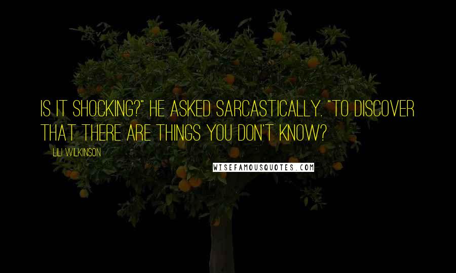 Lili Wilkinson Quotes: Is it shocking?" he asked sarcastically. "To discover that there are things you don't know?