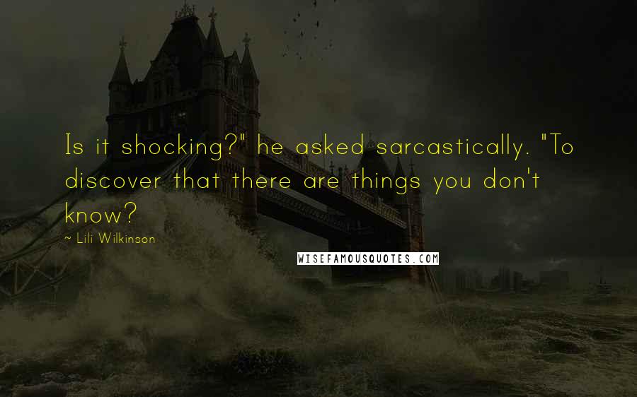 Lili Wilkinson Quotes: Is it shocking?" he asked sarcastically. "To discover that there are things you don't know?