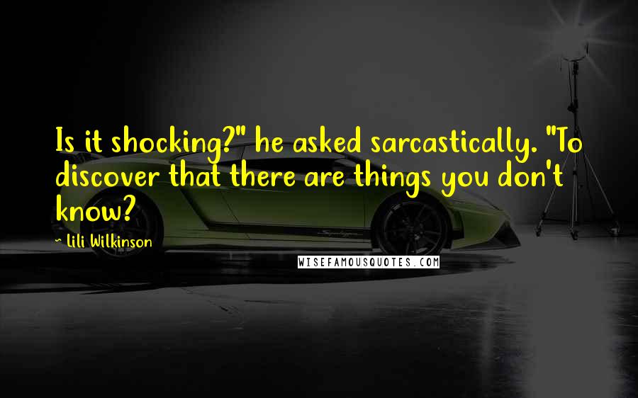 Lili Wilkinson Quotes: Is it shocking?" he asked sarcastically. "To discover that there are things you don't know?