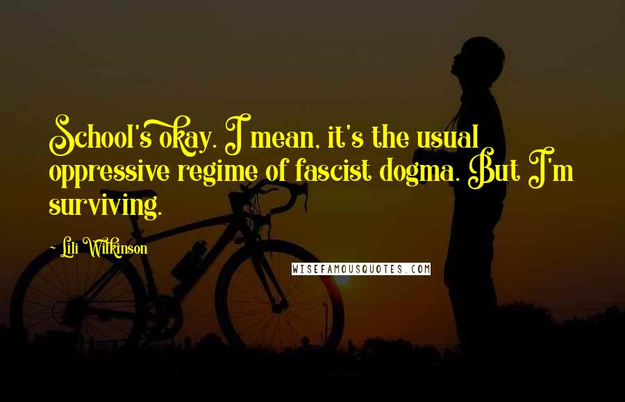 Lili Wilkinson Quotes: School's okay. I mean, it's the usual oppressive regime of fascist dogma. But I'm surviving.
