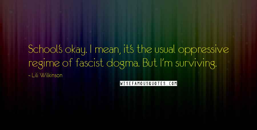 Lili Wilkinson Quotes: School's okay. I mean, it's the usual oppressive regime of fascist dogma. But I'm surviving.