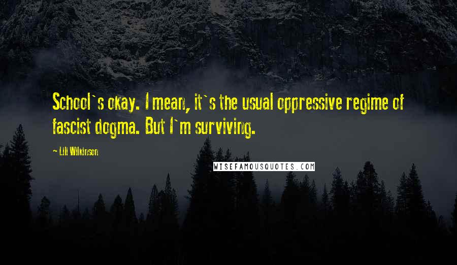 Lili Wilkinson Quotes: School's okay. I mean, it's the usual oppressive regime of fascist dogma. But I'm surviving.