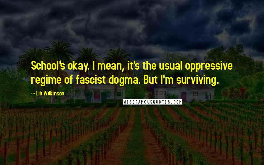 Lili Wilkinson Quotes: School's okay. I mean, it's the usual oppressive regime of fascist dogma. But I'm surviving.