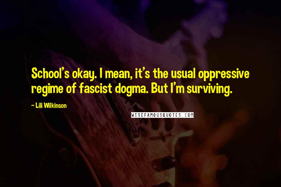 Lili Wilkinson Quotes: School's okay. I mean, it's the usual oppressive regime of fascist dogma. But I'm surviving.