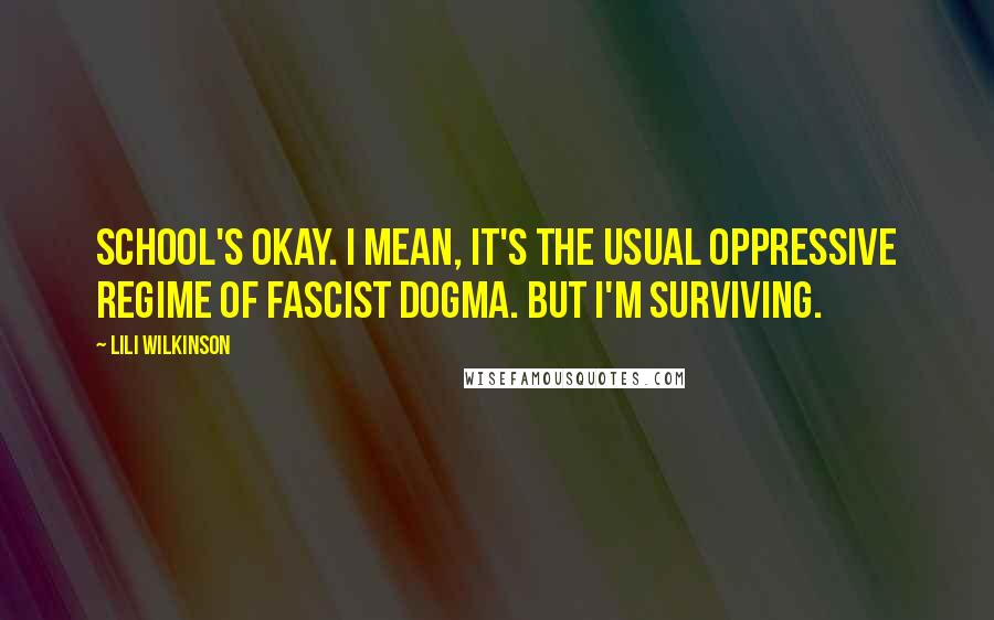 Lili Wilkinson Quotes: School's okay. I mean, it's the usual oppressive regime of fascist dogma. But I'm surviving.