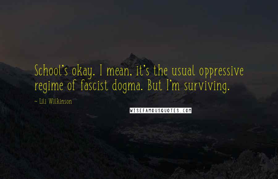 Lili Wilkinson Quotes: School's okay. I mean, it's the usual oppressive regime of fascist dogma. But I'm surviving.