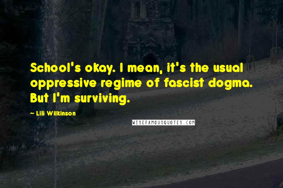 Lili Wilkinson Quotes: School's okay. I mean, it's the usual oppressive regime of fascist dogma. But I'm surviving.