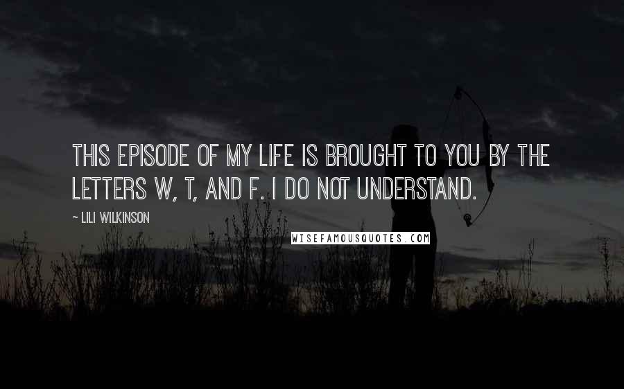 Lili Wilkinson Quotes: This episode of my life is brought to you by the letters W, t, and F. I do not understand.