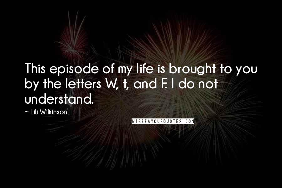 Lili Wilkinson Quotes: This episode of my life is brought to you by the letters W, t, and F. I do not understand.