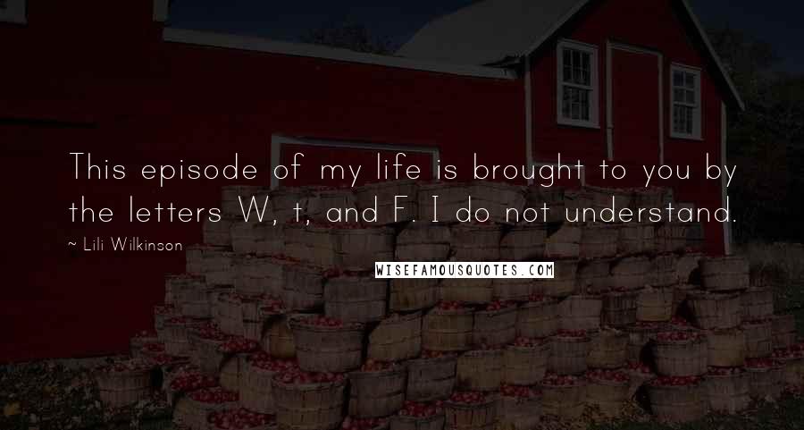 Lili Wilkinson Quotes: This episode of my life is brought to you by the letters W, t, and F. I do not understand.