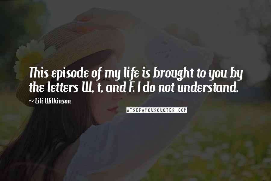 Lili Wilkinson Quotes: This episode of my life is brought to you by the letters W, t, and F. I do not understand.