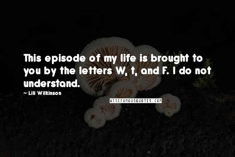 Lili Wilkinson Quotes: This episode of my life is brought to you by the letters W, t, and F. I do not understand.