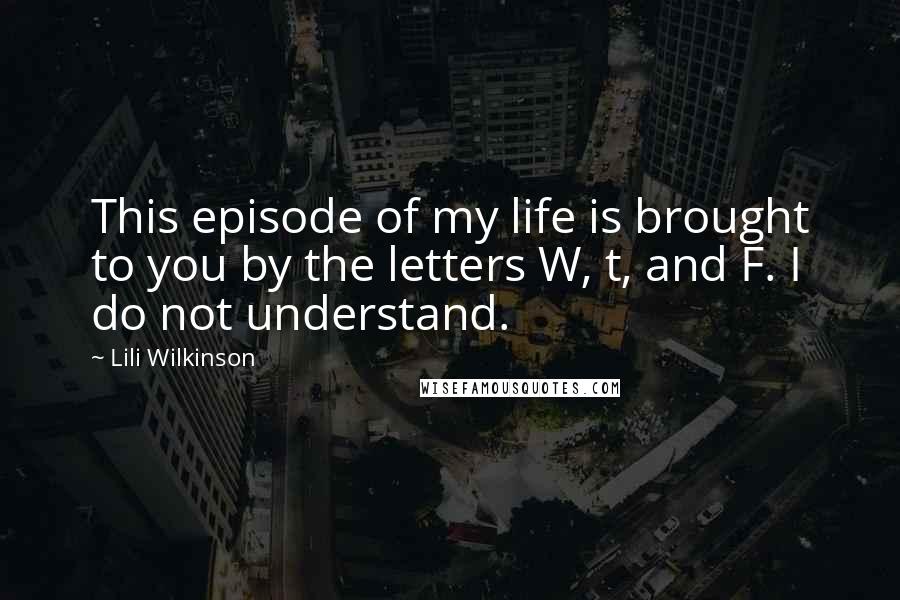 Lili Wilkinson Quotes: This episode of my life is brought to you by the letters W, t, and F. I do not understand.