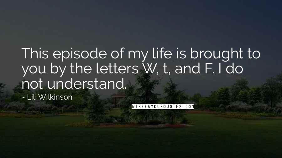 Lili Wilkinson Quotes: This episode of my life is brought to you by the letters W, t, and F. I do not understand.