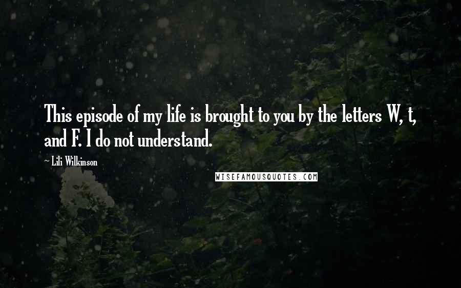 Lili Wilkinson Quotes: This episode of my life is brought to you by the letters W, t, and F. I do not understand.