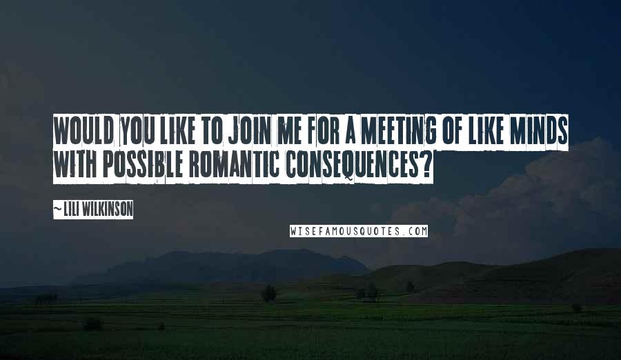 Lili Wilkinson Quotes: Would you like to join me for a Meeting of Like Minds with Possible Romantic Consequences?