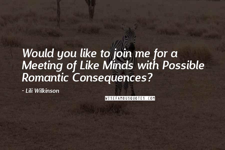 Lili Wilkinson Quotes: Would you like to join me for a Meeting of Like Minds with Possible Romantic Consequences?