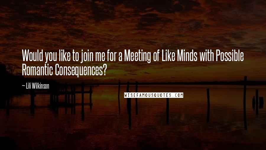 Lili Wilkinson Quotes: Would you like to join me for a Meeting of Like Minds with Possible Romantic Consequences?