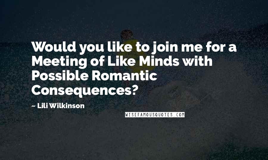 Lili Wilkinson Quotes: Would you like to join me for a Meeting of Like Minds with Possible Romantic Consequences?