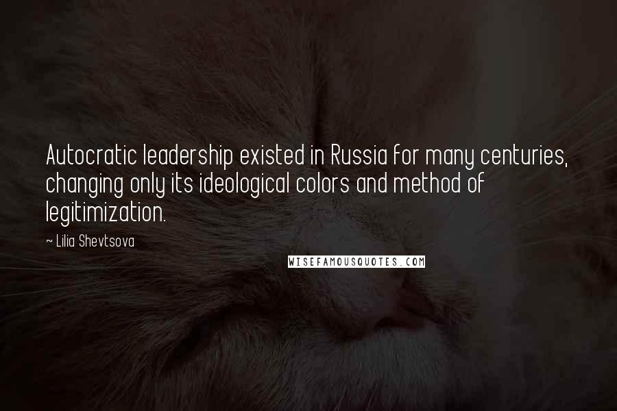 Lilia Shevtsova Quotes: Autocratic leadership existed in Russia for many centuries, changing only its ideological colors and method of legitimization.