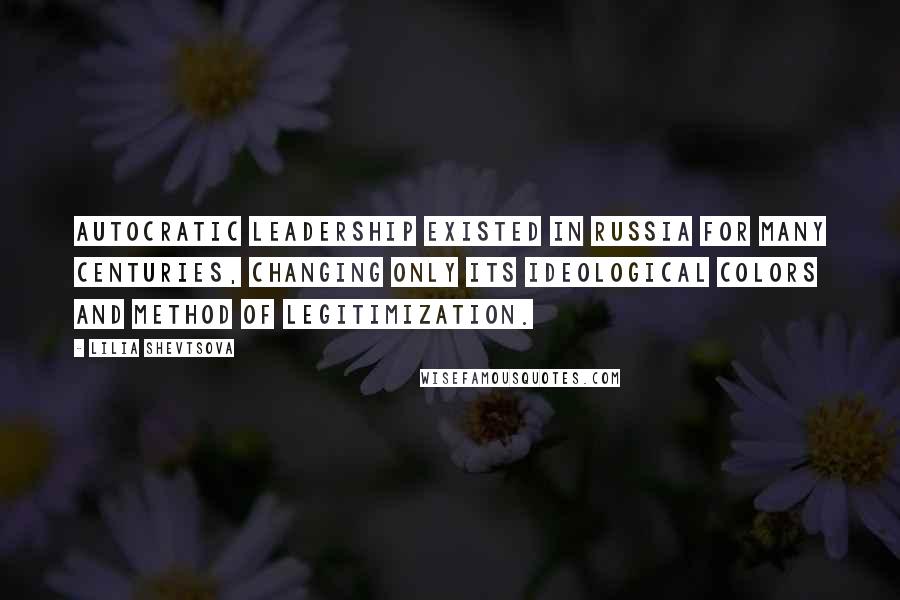 Lilia Shevtsova Quotes: Autocratic leadership existed in Russia for many centuries, changing only its ideological colors and method of legitimization.