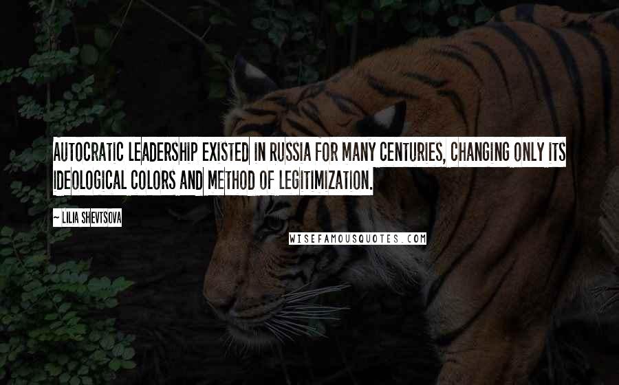 Lilia Shevtsova Quotes: Autocratic leadership existed in Russia for many centuries, changing only its ideological colors and method of legitimization.