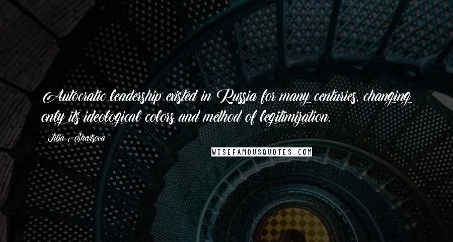Lilia Shevtsova Quotes: Autocratic leadership existed in Russia for many centuries, changing only its ideological colors and method of legitimization.