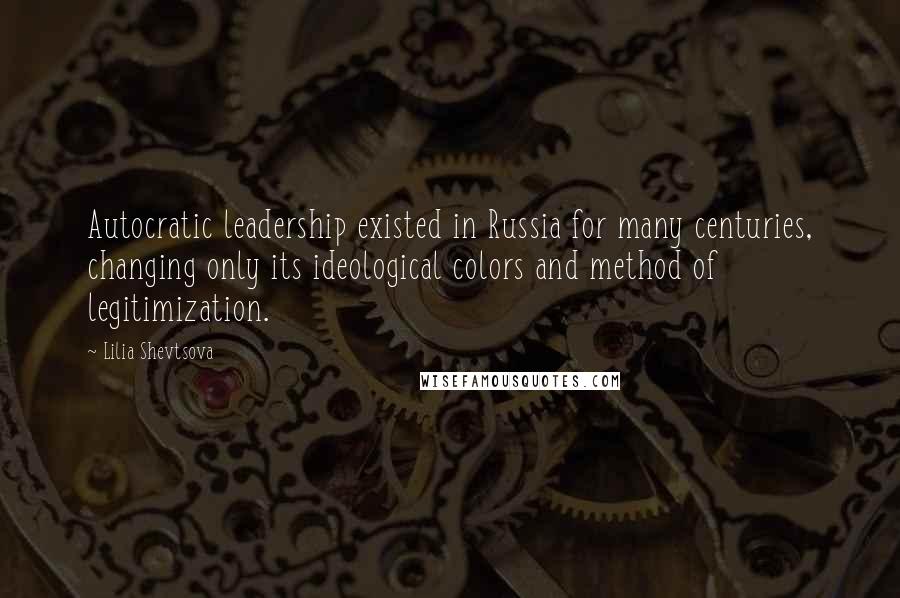 Lilia Shevtsova Quotes: Autocratic leadership existed in Russia for many centuries, changing only its ideological colors and method of legitimization.