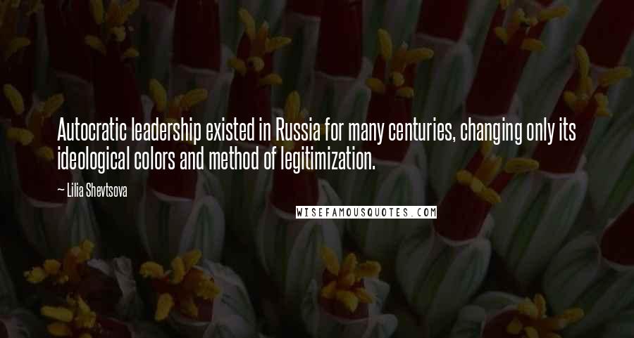Lilia Shevtsova Quotes: Autocratic leadership existed in Russia for many centuries, changing only its ideological colors and method of legitimization.