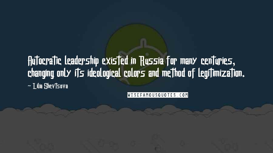 Lilia Shevtsova Quotes: Autocratic leadership existed in Russia for many centuries, changing only its ideological colors and method of legitimization.