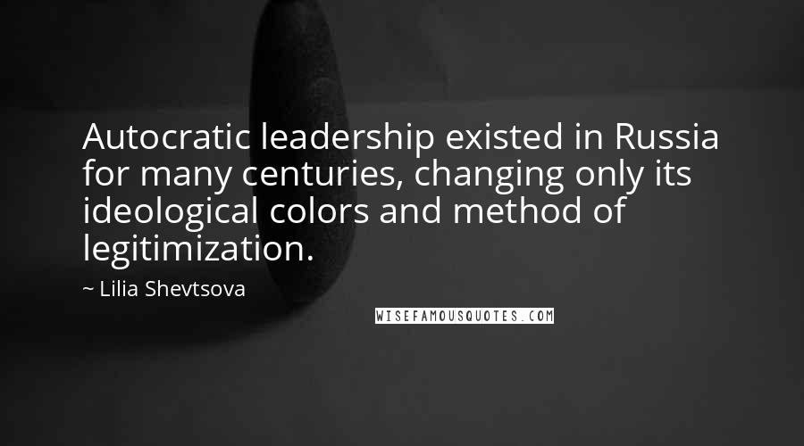 Lilia Shevtsova Quotes: Autocratic leadership existed in Russia for many centuries, changing only its ideological colors and method of legitimization.