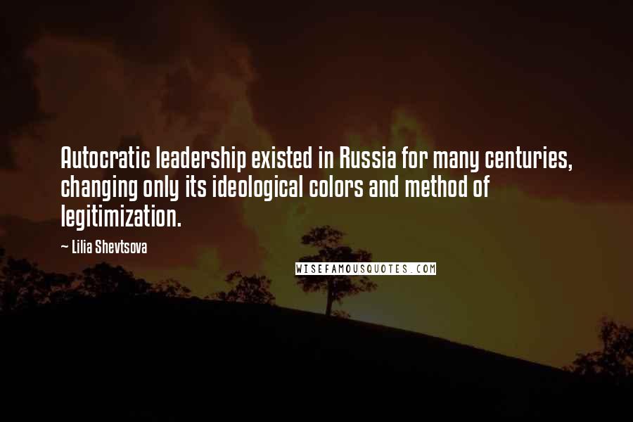 Lilia Shevtsova Quotes: Autocratic leadership existed in Russia for many centuries, changing only its ideological colors and method of legitimization.