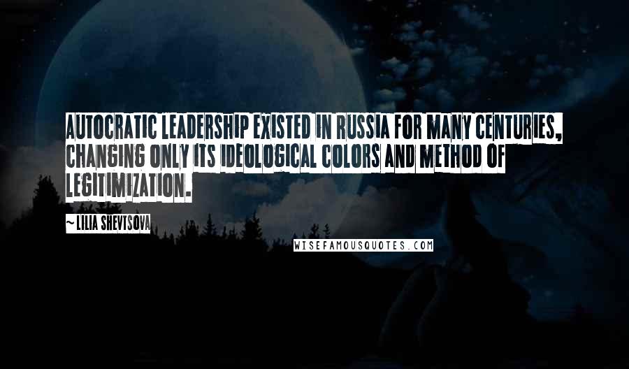 Lilia Shevtsova Quotes: Autocratic leadership existed in Russia for many centuries, changing only its ideological colors and method of legitimization.