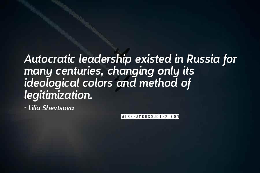Lilia Shevtsova Quotes: Autocratic leadership existed in Russia for many centuries, changing only its ideological colors and method of legitimization.