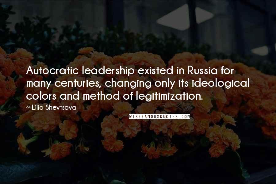 Lilia Shevtsova Quotes: Autocratic leadership existed in Russia for many centuries, changing only its ideological colors and method of legitimization.