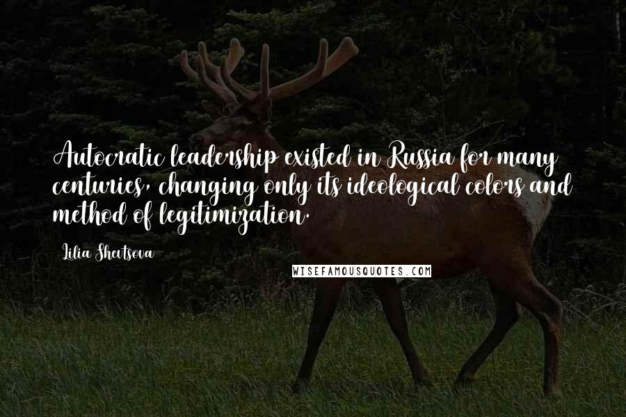 Lilia Shevtsova Quotes: Autocratic leadership existed in Russia for many centuries, changing only its ideological colors and method of legitimization.