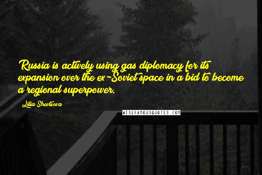 Lilia Shevtsova Quotes: Russia is actively using gas diplomacy for its expansion over the ex-Soviet space in a bid to become a regional superpower.