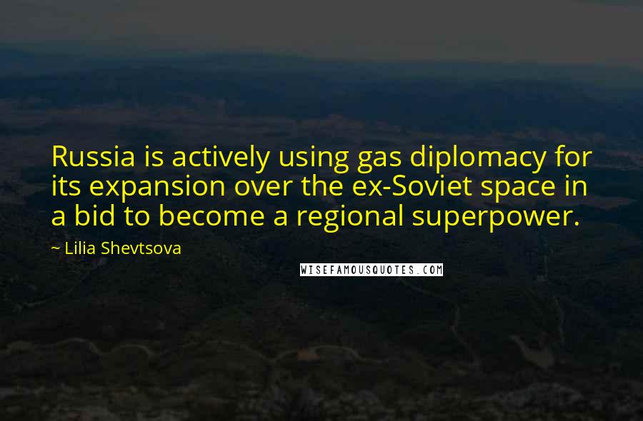 Lilia Shevtsova Quotes: Russia is actively using gas diplomacy for its expansion over the ex-Soviet space in a bid to become a regional superpower.