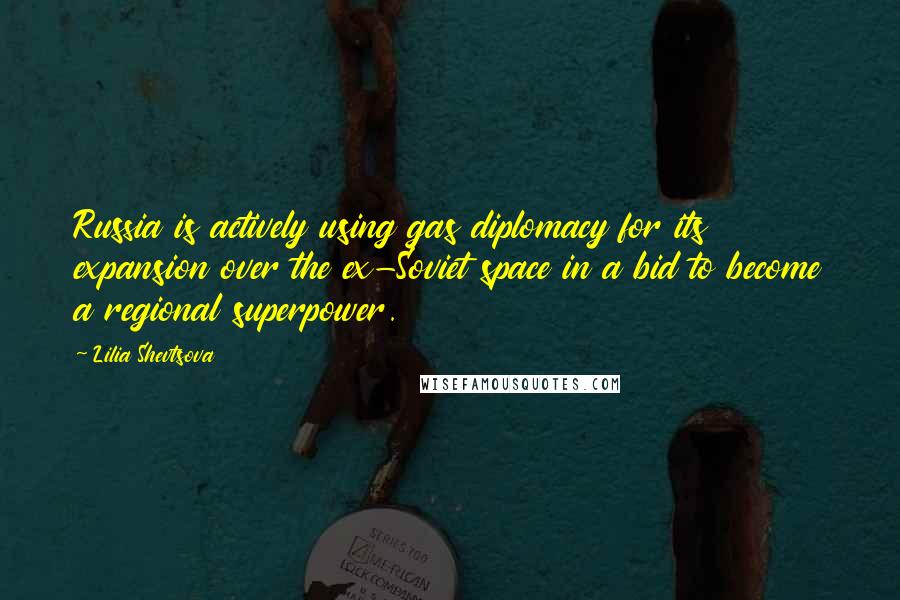 Lilia Shevtsova Quotes: Russia is actively using gas diplomacy for its expansion over the ex-Soviet space in a bid to become a regional superpower.